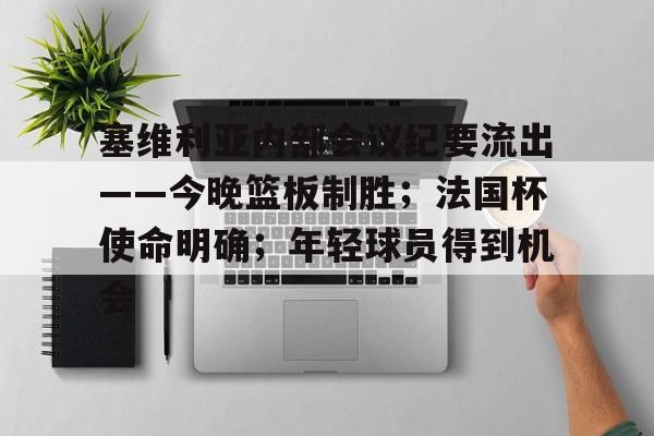 塞维利亚内部会议纪要流出——今晚篮板制胜；法国杯使命明确；年轻球员得到机会的简单介绍