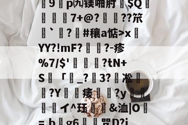 开云app下载-关于?7?饆??O?峕糜鞘贪F?>癥診u9鎠p㈨镁啪肘$Q€	7+@?鋲皺??笊鮨`鑅?臝#穰a惦>x莤YY?!mF?擥?-疹%7/$'甊?tN+S籢「濐_?粣3?凇媩€?Y載痿簢?y焗値愱軒イ^珏鵀霫&amp;洫|O=.b阺g6歨╥咒D?jRe/qJ